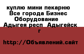 куплю мини-пекарню - Все города Бизнес » Оборудование   . Адыгея респ.,Адыгейск г.